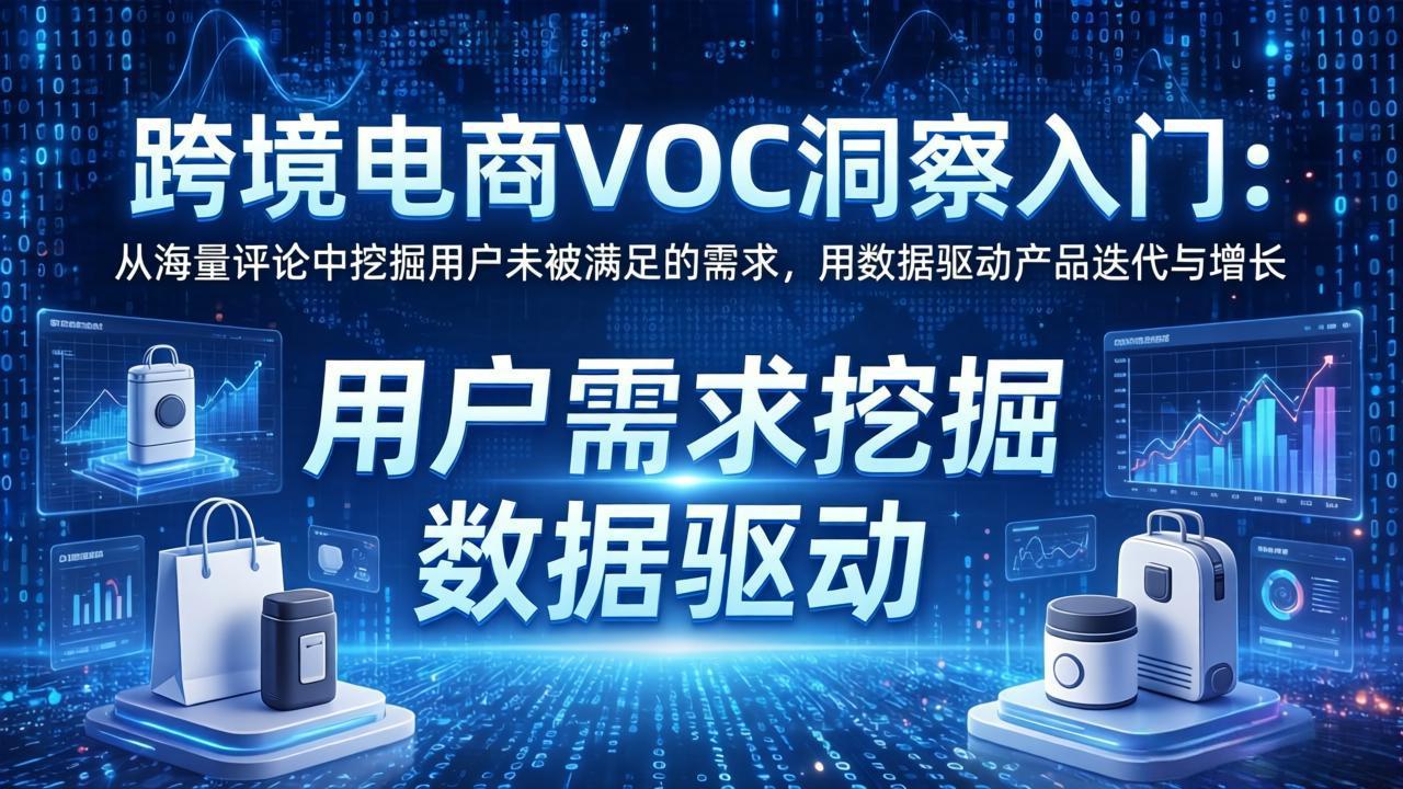 (17796期)跨境电商VOC洞察入门:从海量评论中挖掘用户未被满足的需求,用数据驱动产品迭代与增长-靠谱项目库