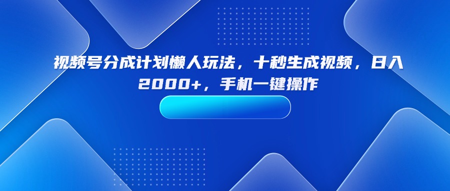 （15932期）视频号分成计划懒人玩法，十秒生成视频，日入2000+，手机一键操作-靠谱项目库