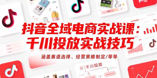 (15458期)抖音全域电商实战课:千川投放实战技巧,涵盖赛道选择、经营策略制定/等等-靠谱项目库
