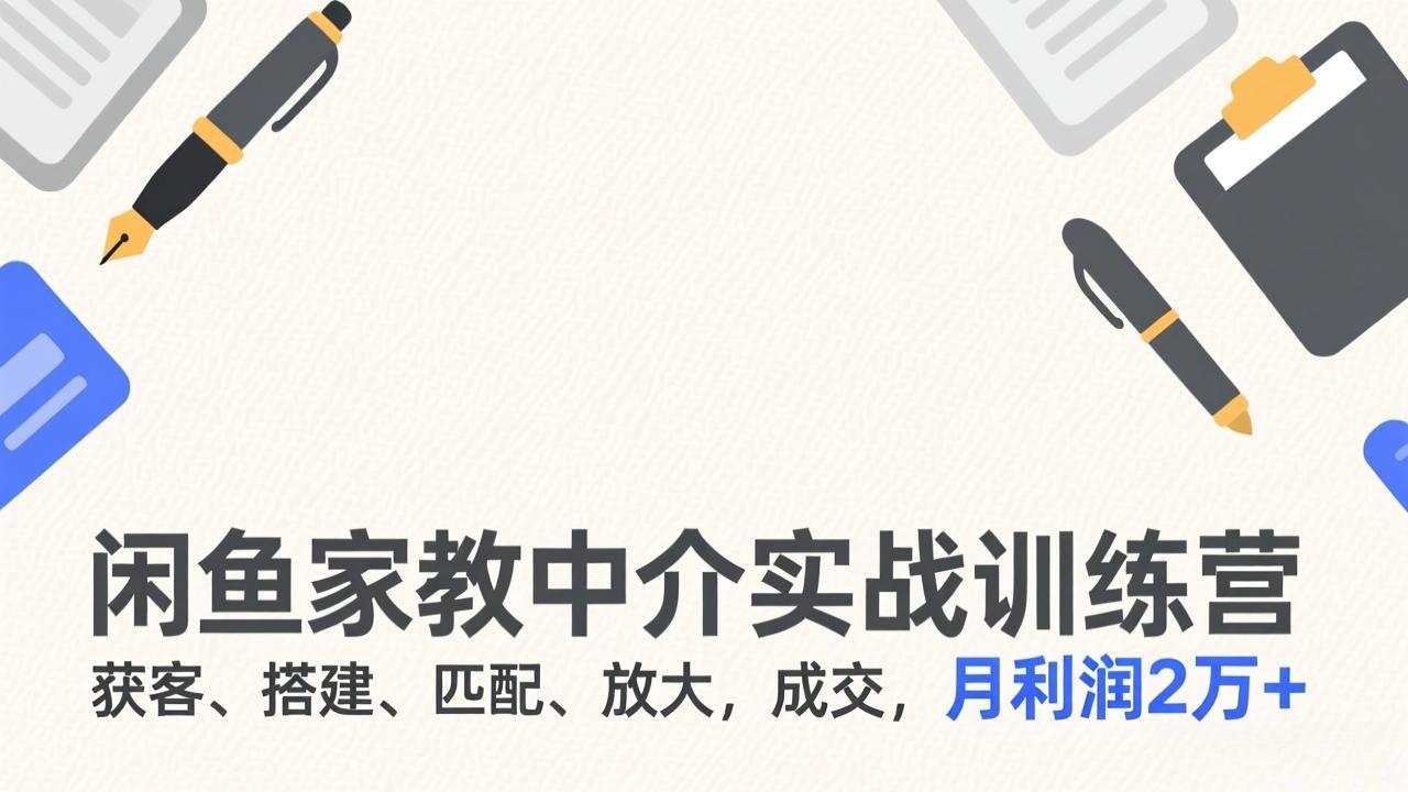 （17379期）闲鱼家教中介实战训练营，获客、搭建、匹配、放大，成交，月利润2万+-靠谱项目库