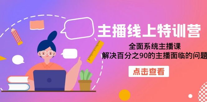 主播线上特训营：全面系统主播课，解决百分之90的主播面临的问题（22节课）-靠谱项目库