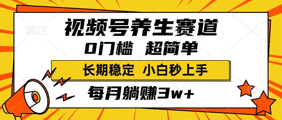 视频号养生赛道，一条视频1800，超简单，小白轻松月入3w+，长期稳定-靠谱项目库