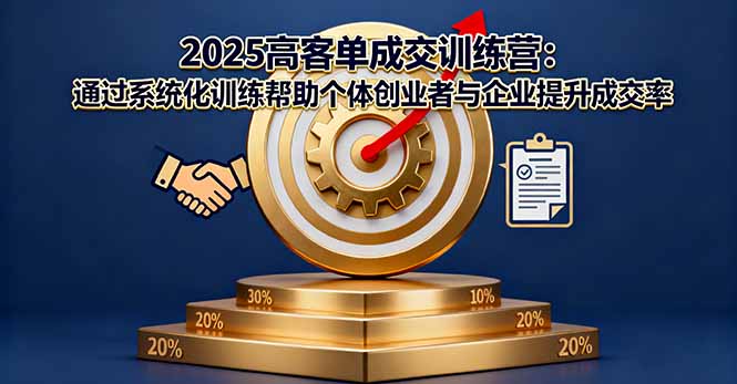 (16243期)2025高客单成交训练营:通过系统化训练帮助个体创业者与企业提升成交率-靠谱项目库