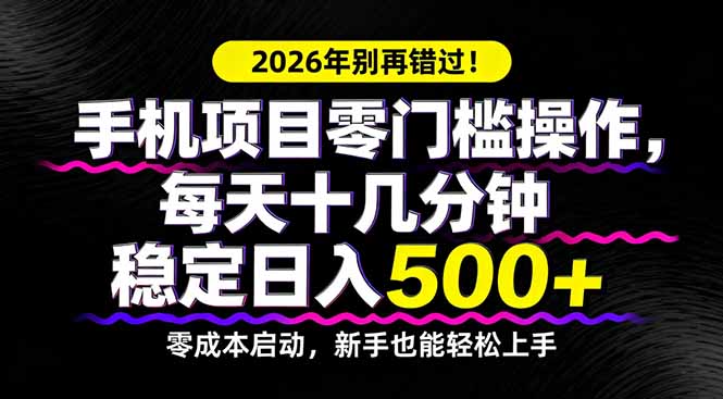 (17760期)2026年别再错过!手机项目零门槛操作,每天十几分钟稳定日入500+-靠谱项目库