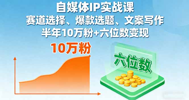 （16121期）自媒体IP实战课，赛道选择、爆款选题、文案写作，半年10万粉+六位数变现-靠谱项目库