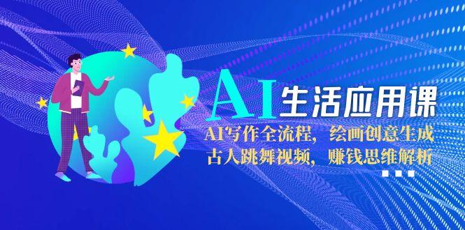 （15090期）AI生活应用课：AI写作全流程，绘画创意生成，古人跳舞视频，赚钱思维解析-靠谱项目库