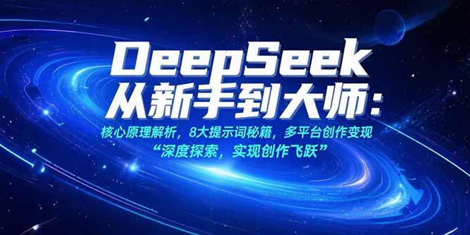 （15484期）DeepSeek从新手到大师：核心原理解析，8大提示词秘籍，多平台创作变现-靠谱项目库