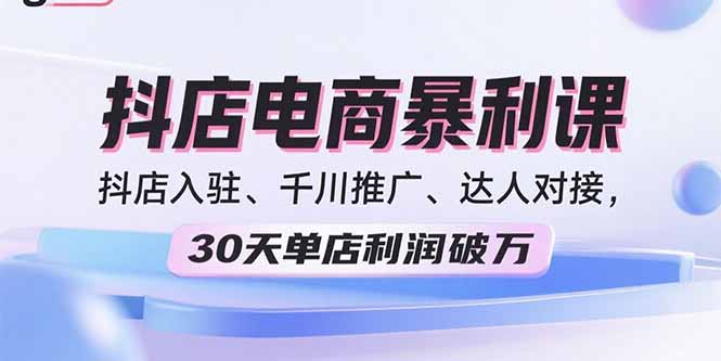 （15954期）2025抖店电商暴利课，抖店入驻、千川推广、达人对接，30天单店利润破万-靠谱项目库