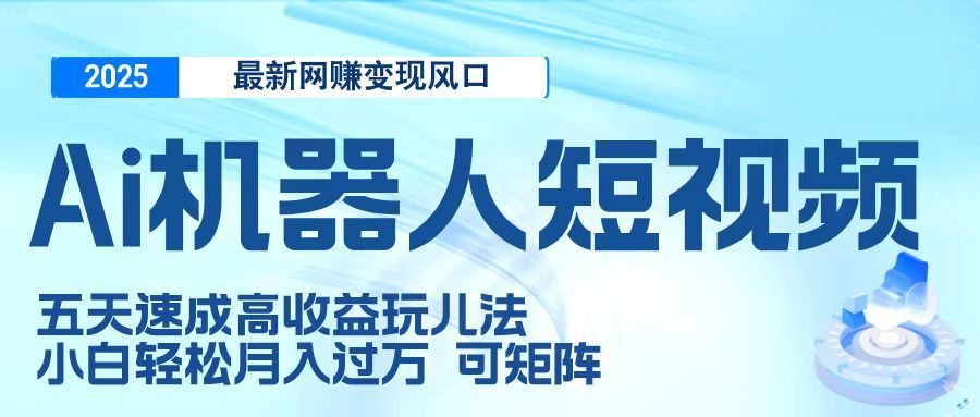 二零二五最新网赚变现风口,Ai 机器人短视频,五天速成高收益玩儿法,小白轻松月入过万,可矩阵-靠谱项目库