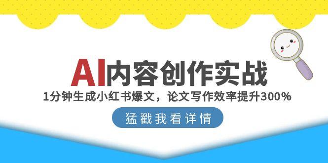 (15041期)AI内容创作实战:1分钟生成小红书爆文,论文写作效率提升300%-靠谱项目库