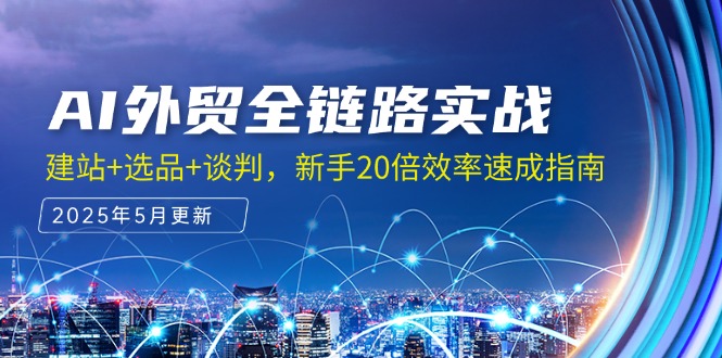 （14907期）AI外贸全链路实战，建站+选品+谈判，新手20倍效率速成指南-靠谱项目库