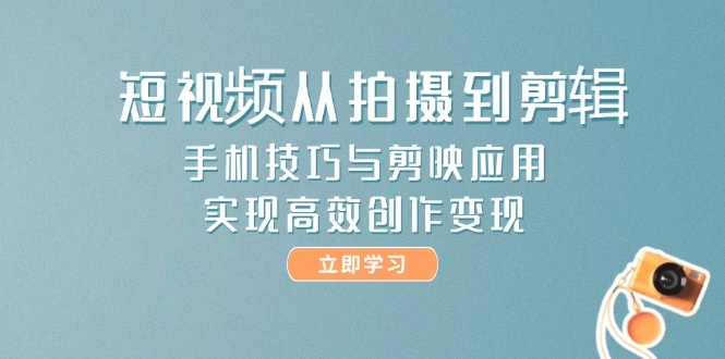 （14867期）短视频从拍摄到剪辑，手机技巧与剪映应用，实现高效创作变现-靠谱项目库