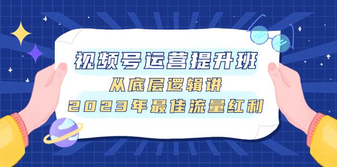 视频号运营提升班，从底层逻辑讲，2023年最佳流量红利-靠谱项目库