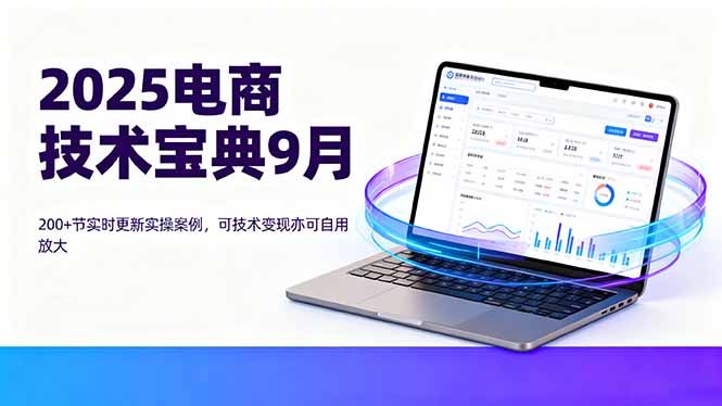 (16010期)2025电商技术宝典9月:200+节实时更新实操案例,可技术变现亦可自用放大-靠谱项目库