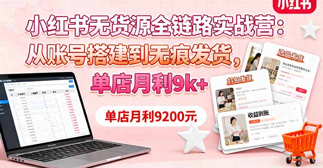 （16241期）小红书无货源全链路实战营：从账号搭建到无痕发货，单店月利9k+-靠谱项目库