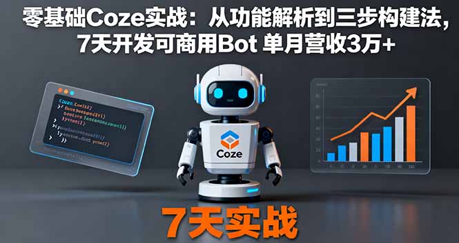 (16164期)零基础Coze实战:从功能解析到三步构建法,7天开发可商用Bot 单月营收3万+-靠谱项目库