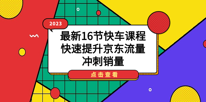 2023最新16节快车课程,快速提升京东流量,冲刺销量-靠谱项目库