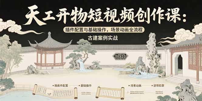 (15418期)天工开物短视频创作课:插件配置与基础操作,场景动画全流程 古建案例实战-靠谱项目库