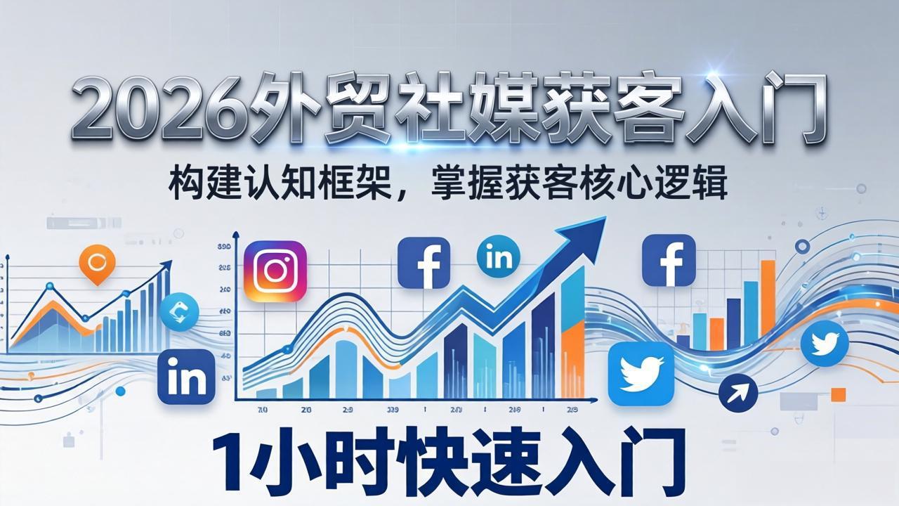 （17672期）2026 外贸社媒获客入门：1小时搭建认知框架，新手快速开启社媒获客之路-靠谱项目库