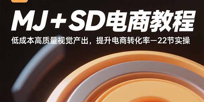 （15884期）MJ+SD电商教程：低成本高质量视觉产出，提升电商转化率-22节实操-靠谱项目库