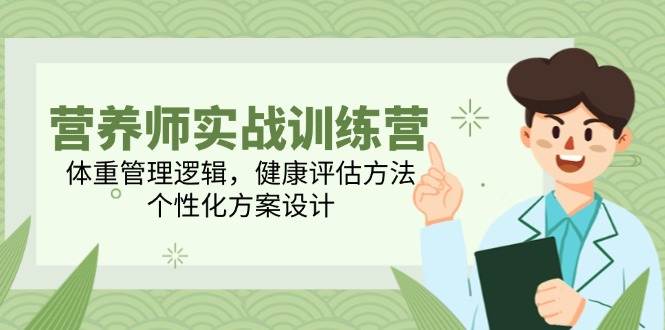 （14908期）营养师实战训练营，体重管理逻辑，健康评估方法，个性化方案设计-靠谱项目库
