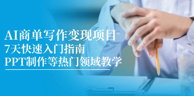 (14945期)AI商单写作变现项目,7天快速入门指南,PPT制作等热门领域教学-靠谱项目库