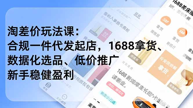 （17974期）淘差价玩法课：合规一件代发起店，1688拿货、数据化选品、低价推广，新手稳健盈利(更新4月)-靠谱项目库