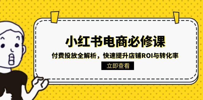 (15040期)小红书电商必修课:付费投放全解析,快速提升店铺ROI与转化率-靠谱项目库