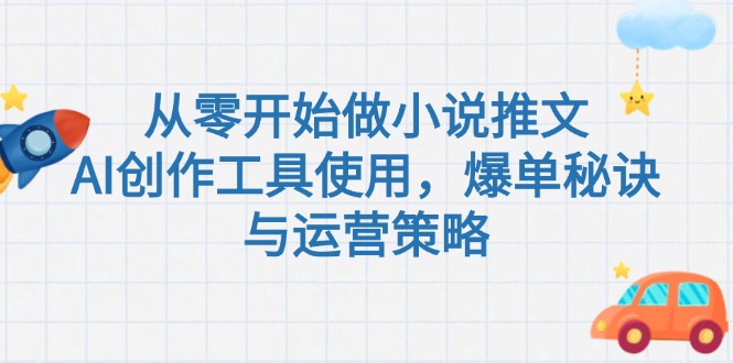 （15105期）从零开始做小说推文，AI创作工具使用，爆单秘诀与运营策略-靠谱项目库