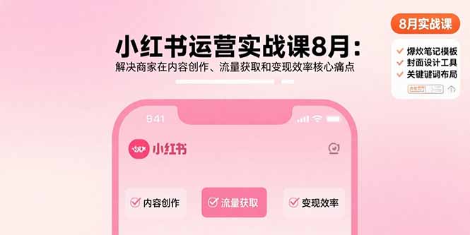 (15822期)小红书运营实战课8月:解决商家在内容创作、流量获取和变现效率核心痛点-靠谱项目库