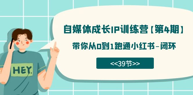 自媒体-成长IP训练营【第4期】:带你从0到1跑通小红书-闭环(39节)-靠谱项目库