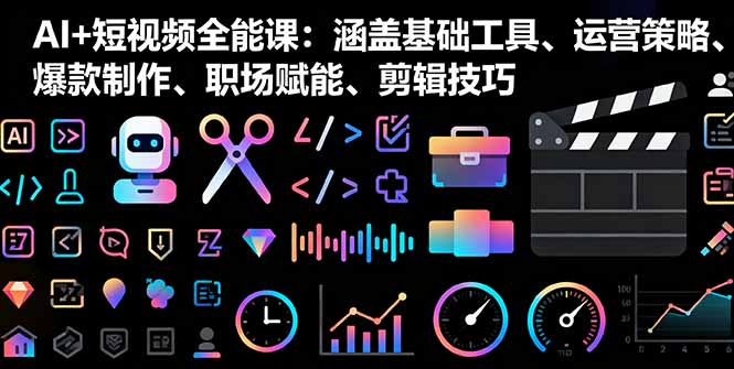 （16182期）AI+短视频全能课：涵盖基础工具、运营策略、爆款制作、职场赋能、剪辑技巧-靠谱项目库
