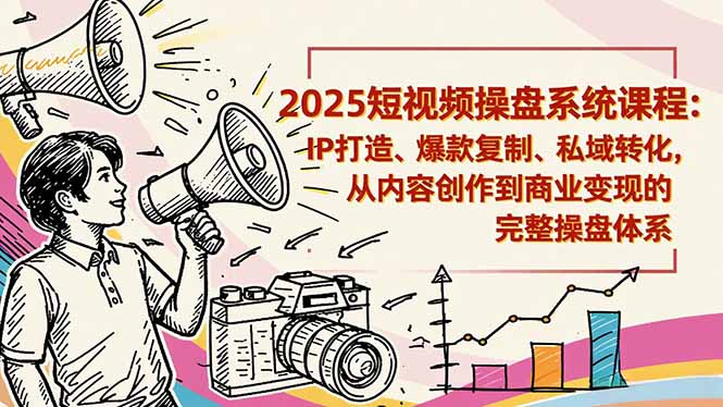 (16650期)2025短视频操盘线下课程:IP打造、爆款复制、私域转化,从内容创作到商业变现的完整操盘体系-靠谱项目库