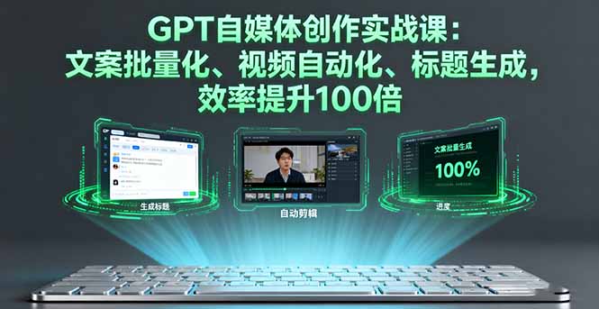 （16123期）GPT自媒体创作实战课：文案批量化、视频自动化、标题生成，效率提升100倍-靠谱项目库