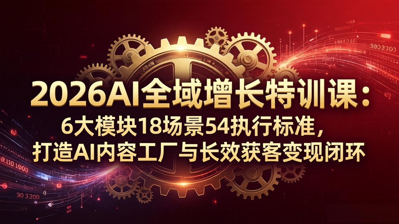 (18103期)2026AI全域增长特训课:6大模块18场景54执行标准,打造AI内容工厂与长效获客变现闭环-靠谱项目库