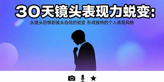 （15522期）30天镜头表现力蜕变：从镜头恐惧到镜头自信的蜕变 形成独特的个人表现风格-靠谱项目库