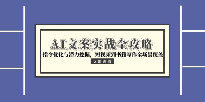 (15123期)AI文案实战全攻略,指令优化与潜力挖掘,短视频到书籍写作全场景覆盖-靠谱项目库