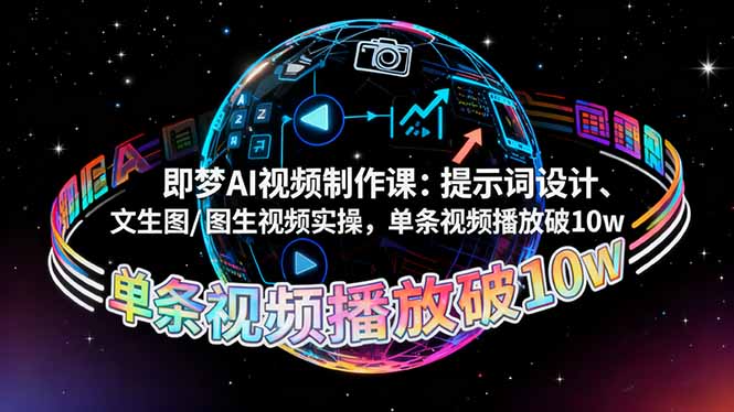 （16417期）即梦AI视频制作课：提示词设计、文生图/图生视频实操，单条视频播放破10w-靠谱项目库