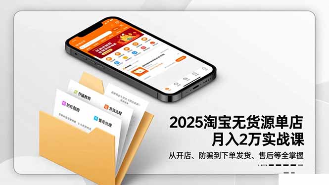 （16545期）2025淘宝无货源单店月入2万-更11月：从开店、防骗到下单发货、售后全掌握-靠谱项目库