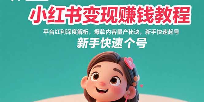 （15559期）小红书变现赚钱教程：平台红利深度解析，爆款内容量产秘诀，新手快速起号-靠谱项目库