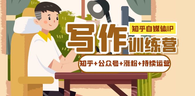 知乎-自媒体IP写作实操训练营:如何做知乎+公众号+涨粉+持续运营!-靠谱项目库