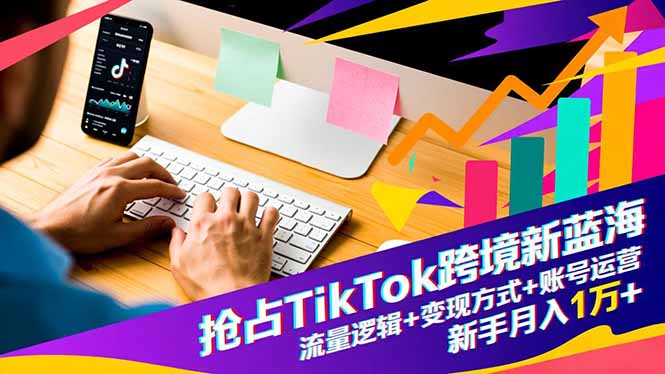 （16640期）抢占TikTok跨境新蓝海：流量逻辑+变现方式+账号运营，新手月入1万+-靠谱项目库
