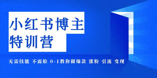 小红书博主爆款特训营-11期 无需技能 不露脸 0-1教你做爆款 涨粉 引流 变现-靠谱项目库