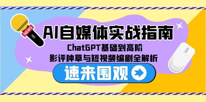 (15124期)AI自媒体实战指南,ChatGPT基础到高阶,影评种草与短视频编剧全解析-靠谱项目库