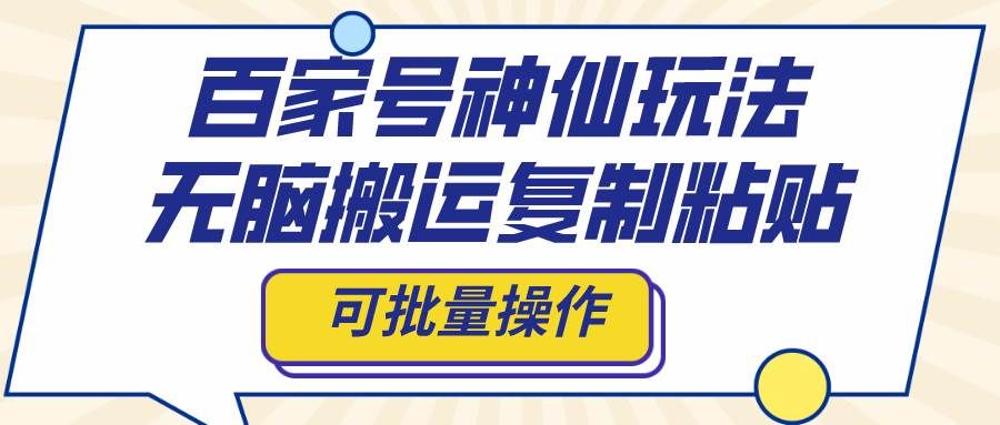 （8190期）百家号神仙玩法，无脑搬运复制粘贴，可批量操作-靠谱项目库