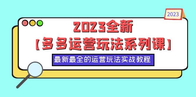 2023全新【多多运营玩法系列课】,最新最全的运营玩法,50节实战教程-靠谱项目库