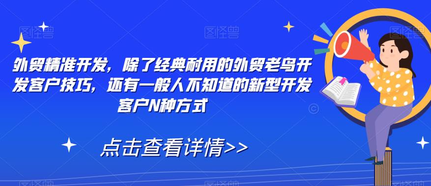 外贸精准开发，除了经典耐用的外贸老鸟开发客户技巧，还有一般人不知道的新型开发客户N种方式-靠谱项目库