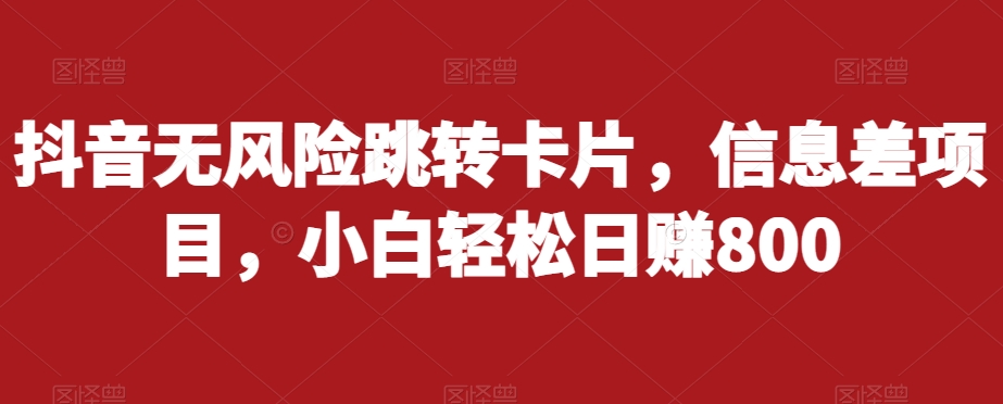 抖音无风险跳转卡片，信息差项目，小白轻松日赚800-靠谱项目库