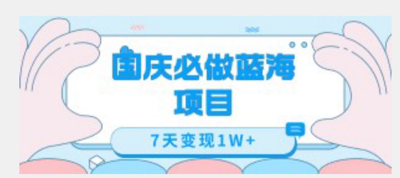 国庆必做蓝海项目7天变现1W+，无需投入任何资金-靠谱项目库