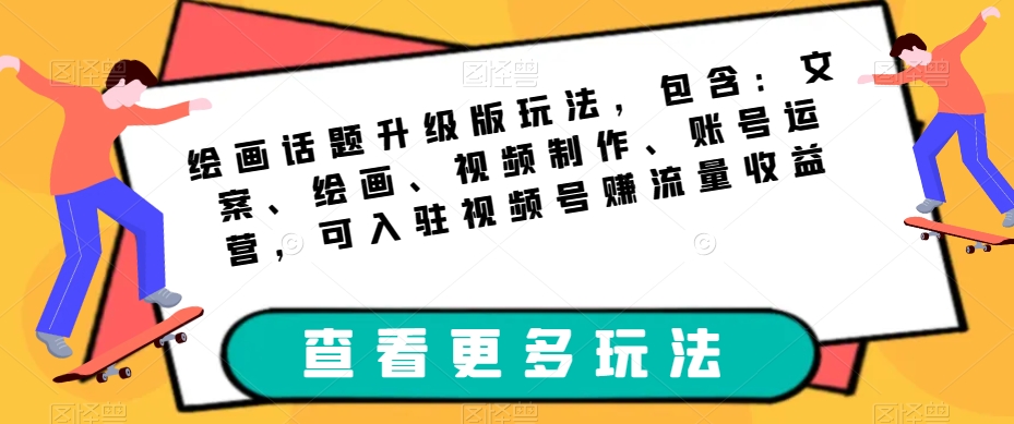 绘画话题升级版玩法，包含：文案、绘画、视频制作、账号运营，可入驻视频号赚流量收益-靠谱项目库